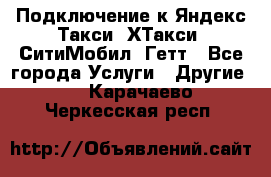 Подключение к Яндекс Такси, ХТакси, СитиМобил, Гетт - Все города Услуги » Другие   . Карачаево-Черкесская респ.